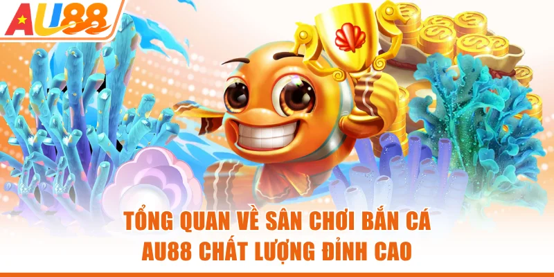 Tổng quan về sân chơi bắn cá AU88 chất lượng đỉnh cao