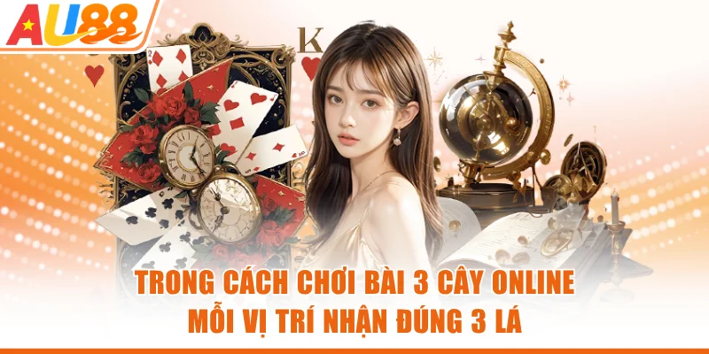Trong cách chơi bài 3 cây online mỗi vị trí nhận đúng 3 lá